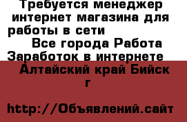 Требуется менеджер интернет-магазина для работы в сети.                 - Все города Работа » Заработок в интернете   . Алтайский край,Бийск г.